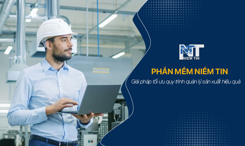 phần mềm Niềm Tin - Giải pháp tối ưu quy trình quản lý sản xuất